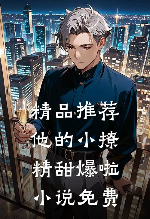 精品推荐他的小撩精甜爆啦小说免费