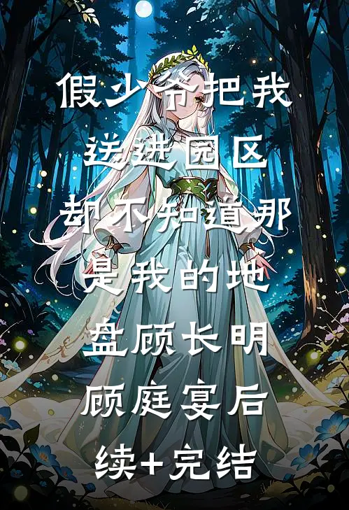 假少爷把我送进园区，却不知道那是我的地盘顾长明顾庭宴后续+完结