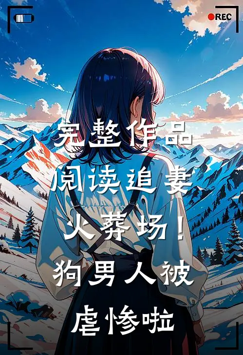 完整作品阅读追妻火葬场！狗男人被虐惨啦