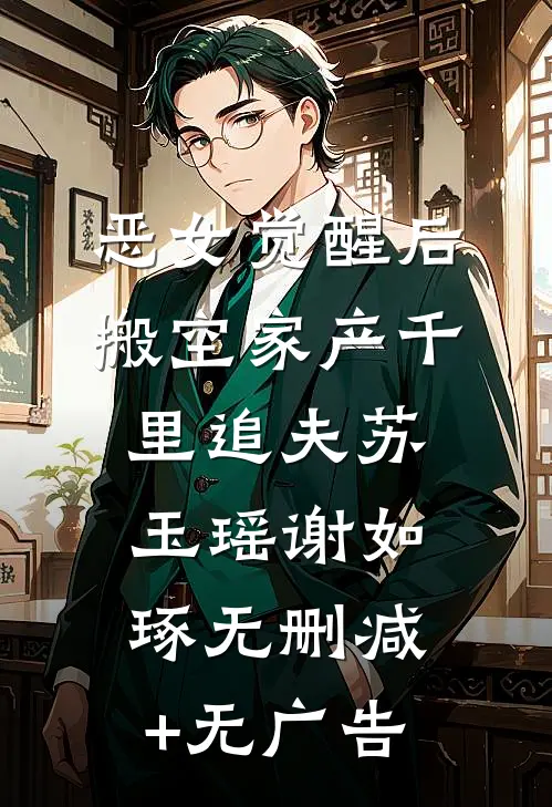 恶女觉醒后，搬空家产千里追夫苏玉瑶谢如琢无删减+无广告