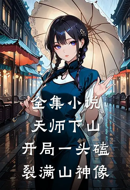 全集小说天师下山：开局一头磕裂满山神像