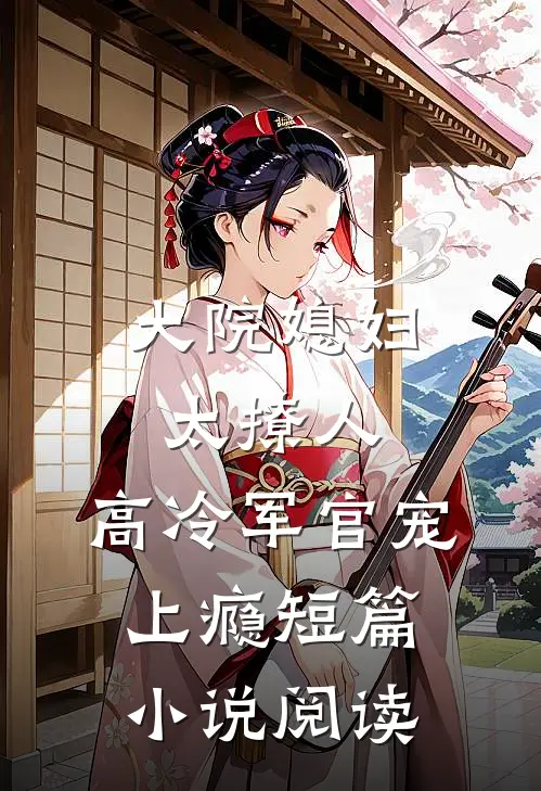大院媳妇太撩人，高冷军官宠上瘾短篇小说阅读