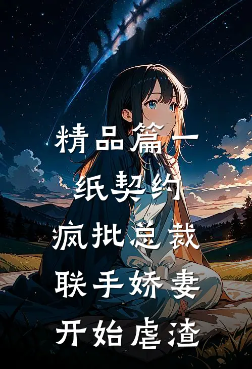 精品篇一纸契约：疯批总裁联手娇妻开始虐渣