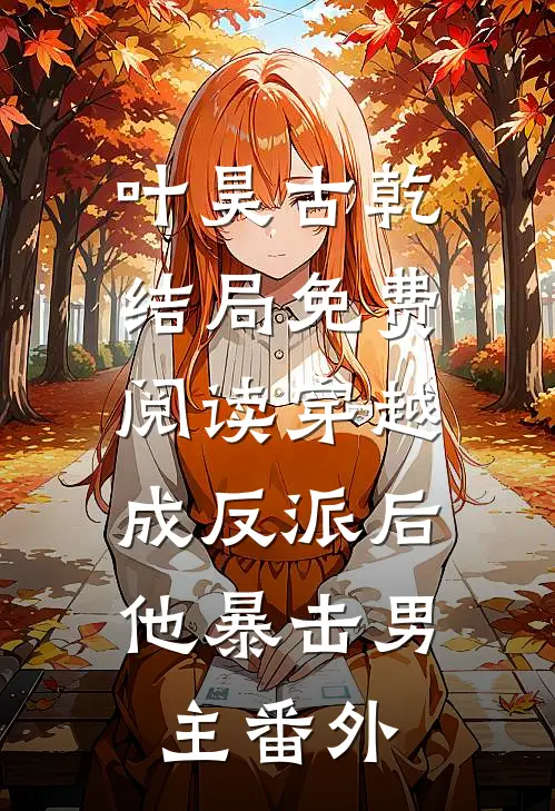 叶昊古乾结局免费阅读穿越成反派后，他暴击男主番外