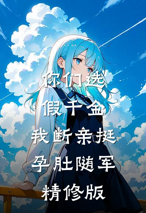 你们选假千金，我断亲挺孕肚随军精修版