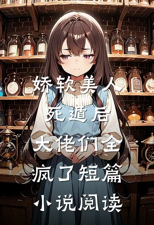 娇软美人死遁后，大佬们全疯了短篇小说阅读