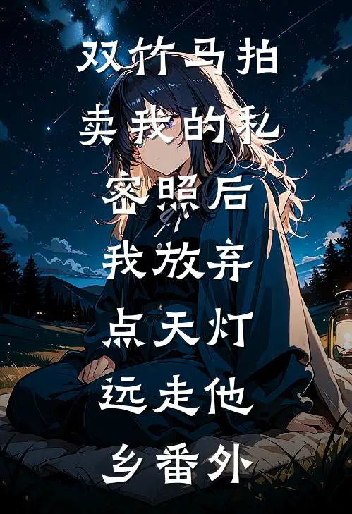 双竹马拍卖我的私密照后，我放弃点天灯，远走他乡番外