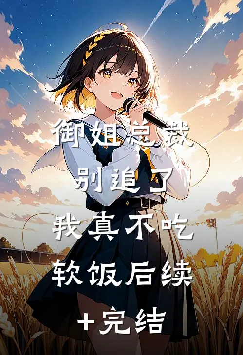 御姐总裁别追了，我真不吃软饭后续+完结