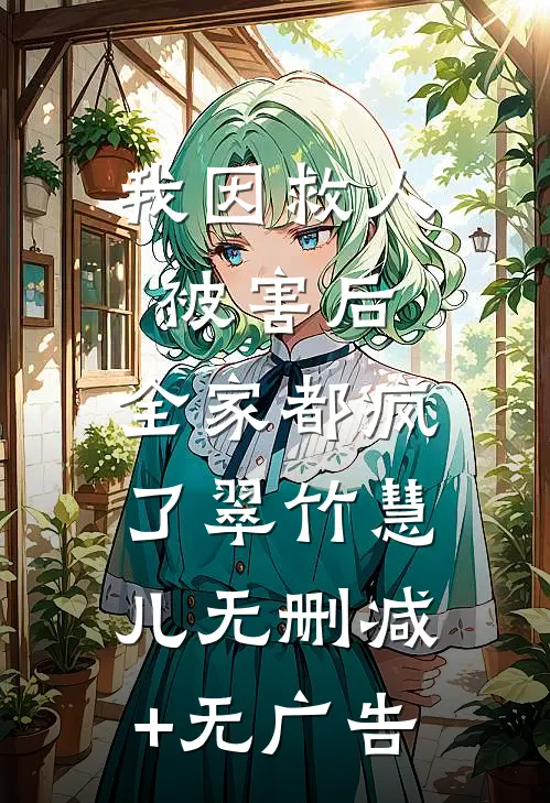 我因救人被害后，全家都疯了翠竹慧儿无删减+无广告