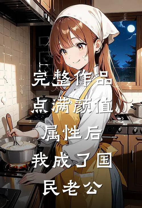 完整作品点满颜值属性后，我成了国民老公