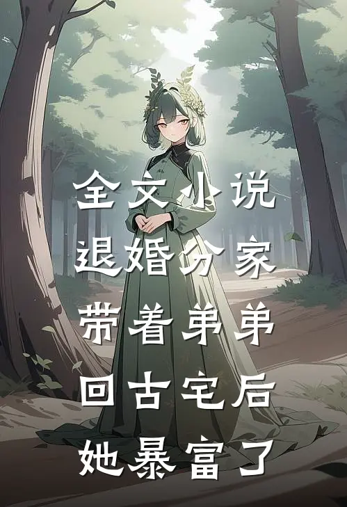 全文小说退婚分家：带着弟弟回古宅后她暴富了