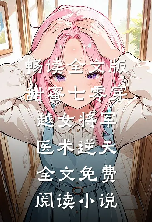 畅读全文版甜蜜七零穿越女将军医术逆天全文免费阅读小说
