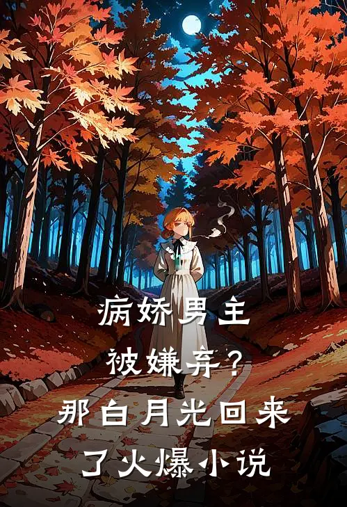 病娇男主被嫌弃？那白月光回来了火爆小说