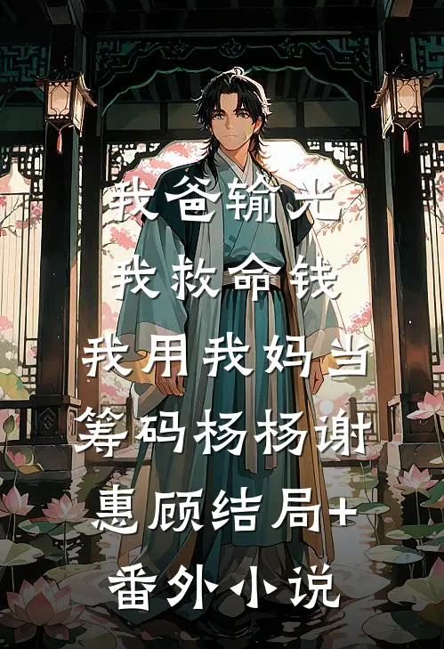 我爸输光我救命钱，我用我妈当筹码杨杨谢惠顾结局+番外小说