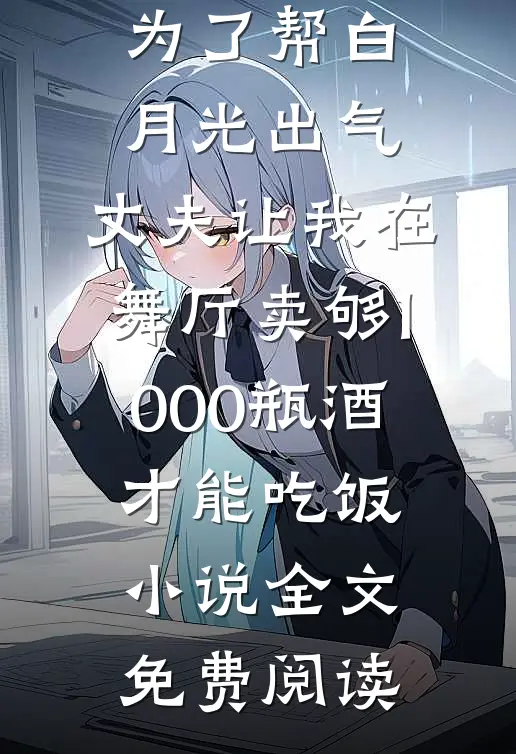 为了帮白月光出气，丈夫让我在舞厅卖够1000瓶酒才能吃饭小说全文免费阅读