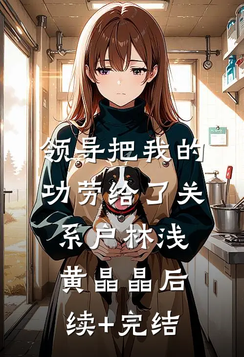 领导把我的功劳给了关系户林浅黄晶晶后续+完结