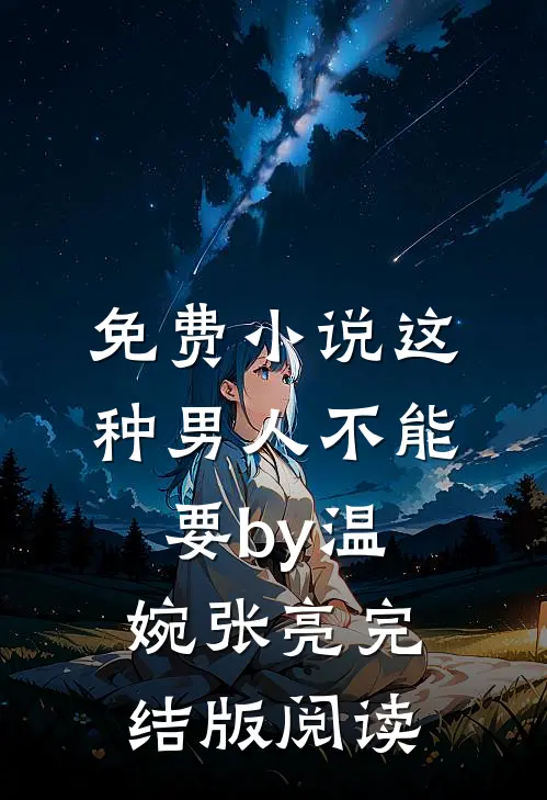 免费小说这种男人不能要by温婉张亮完结版阅读