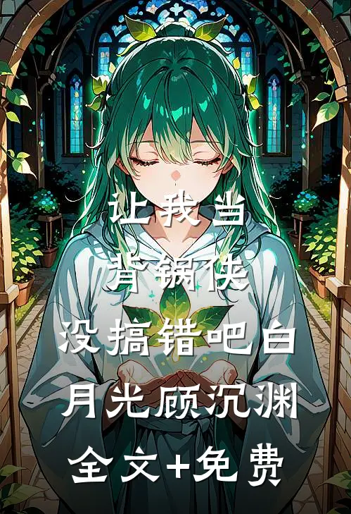 让我当背锅侠，没搞错吧白月光顾沉渊全文+免费