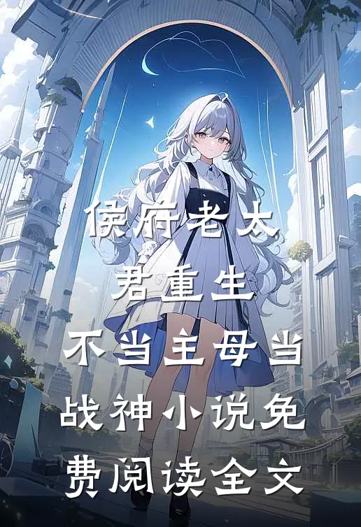 侯府老太君重生，不当主母当战神小说免费阅读全文