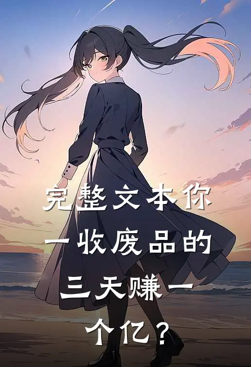 完整文本你一收废品的，三天赚一个亿？