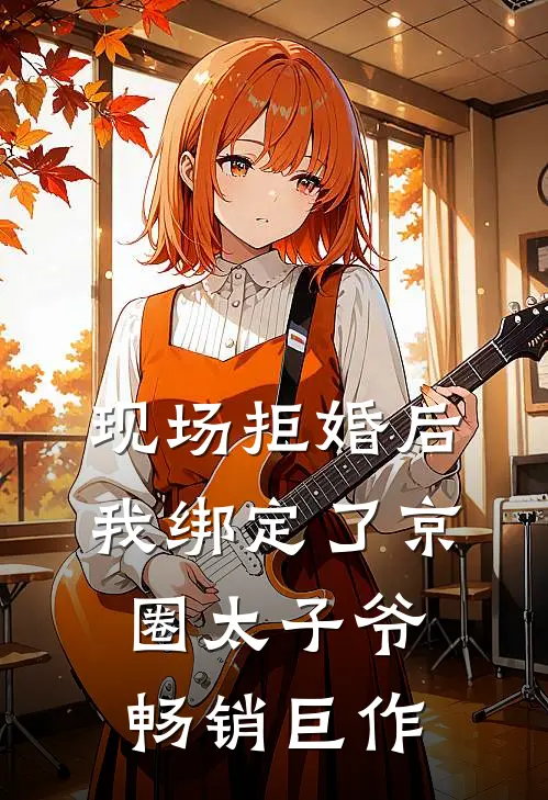 现场拒婚后，我绑定了京圈太子爷畅销巨作