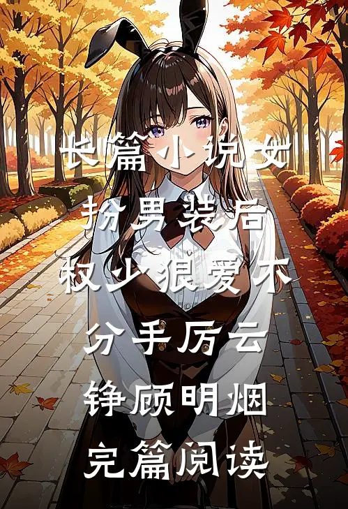 长篇小说女扮男装后，权少狠爱不分手厉云铮顾明烟完篇阅读