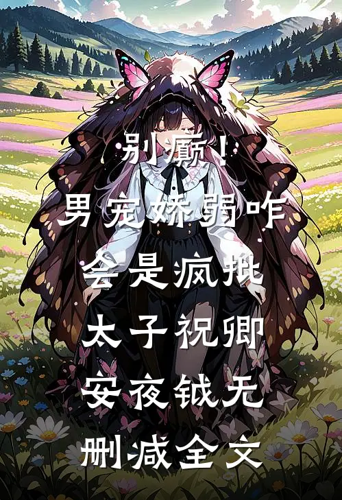 别癫！男宠娇弱，咋会是疯批太子祝卿安夜钺无删减全文