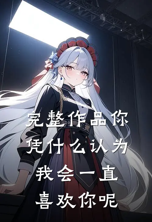 完整作品你凭什么认为我会一直喜欢你呢