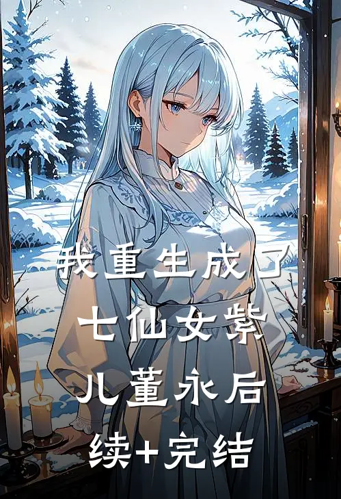 我重生成了七仙女紫儿董永后续+完结