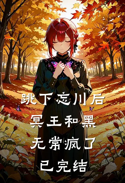 跳下忘川后，冥王和黑无常疯了已完结