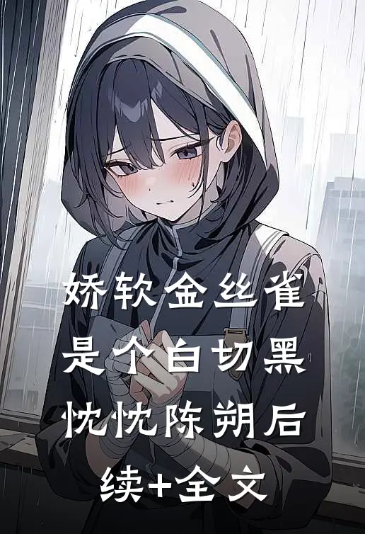 娇软金丝雀是个白切黑忱忱陈朔后续+全文