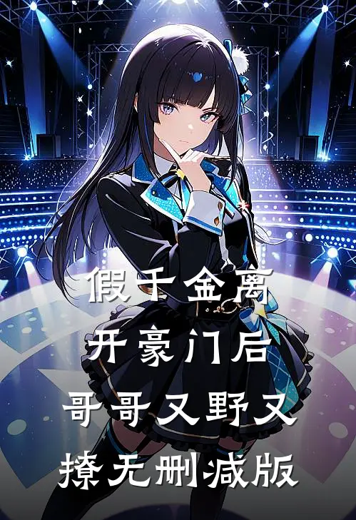 假千金离开豪门后，哥哥又野又撩无删减版