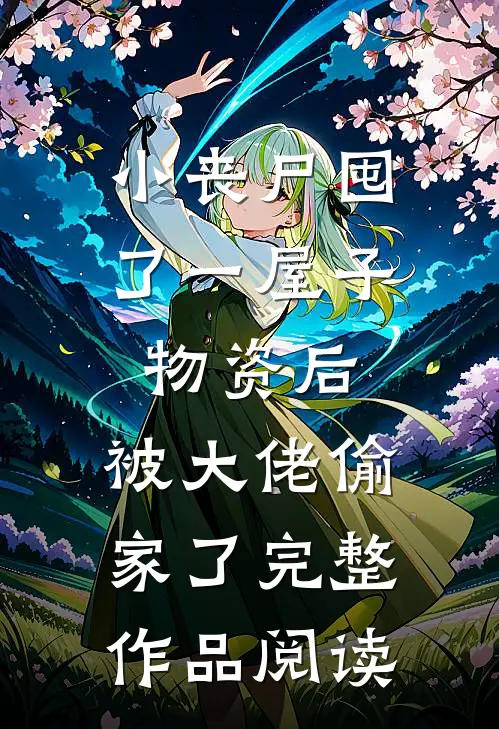 小丧尸囤了一屋子物资后，被大佬偷家了完整作品阅读