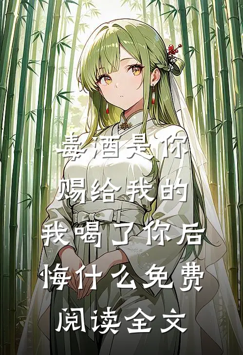 毒酒是你赐给我的，我喝了你后悔什么免费阅读全文
