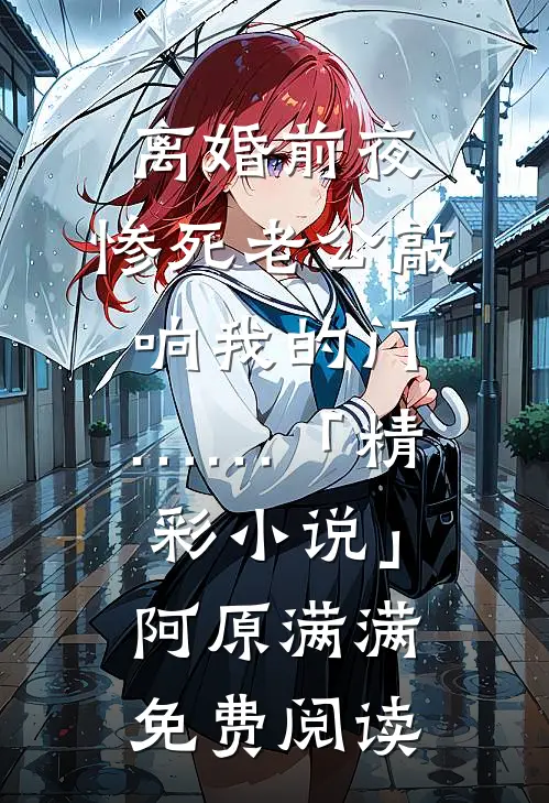 离婚前夜，惨死老公敲响我的门……「精彩小说」阿原满满免费阅读
