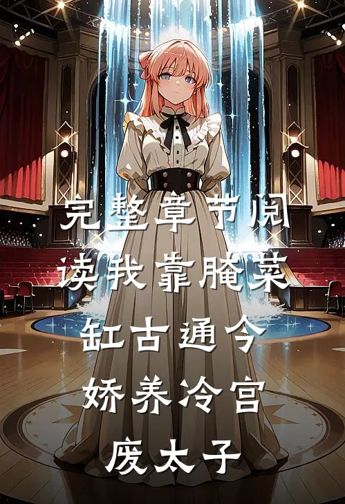 完整章节阅读我靠腌菜缸古通今，娇养冷宫废太子