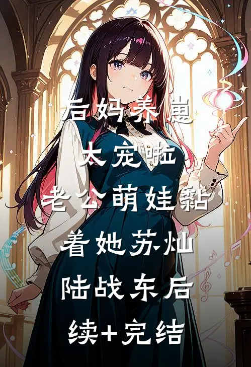 后妈养崽：太宠啦，老公萌娃黏着她苏灿陆战东后续+完结