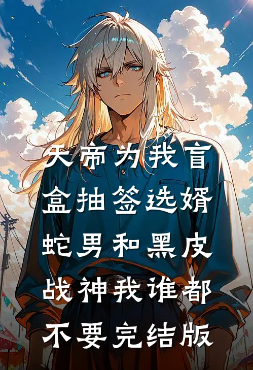 天帝为我盲盒抽签选婿，蛇男和黑皮战神我谁都不要完结版