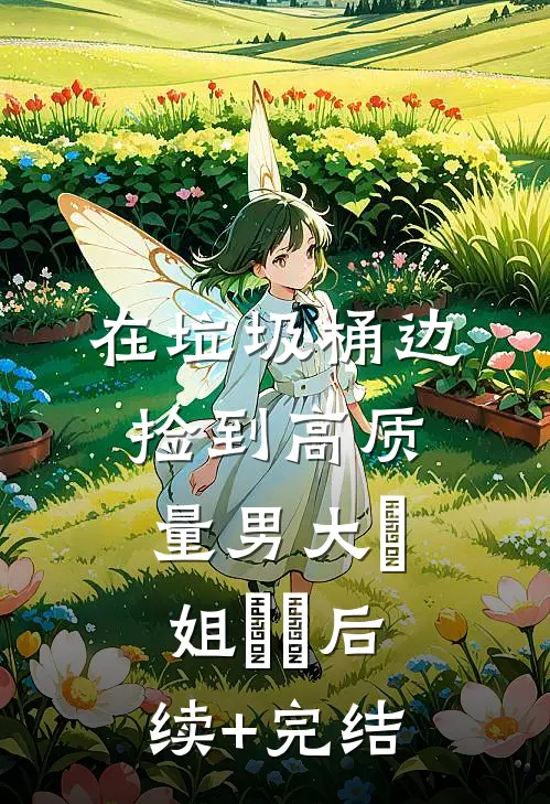 在垃圾桶边捡到高质量男大玥姐玥玥后续+完结