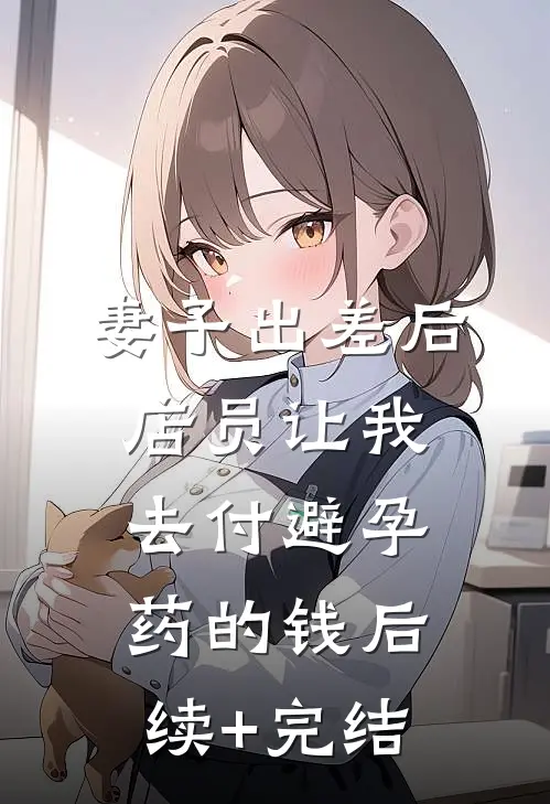 妻子出差后，店员让我去付避孕药的钱后续+完结