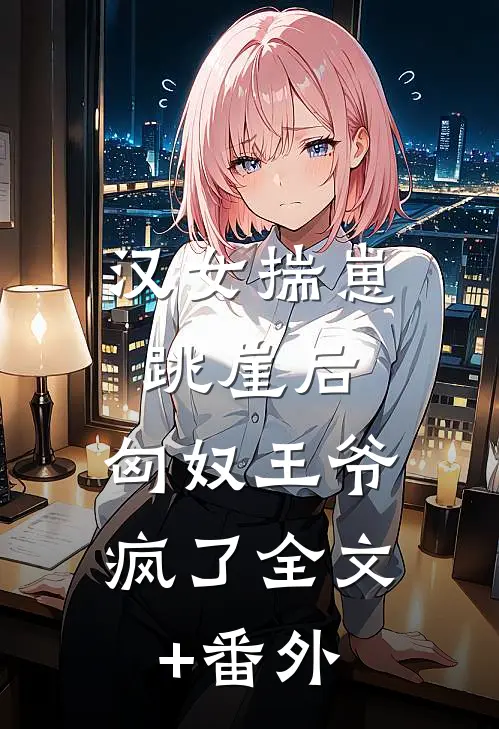 汉女揣崽跳崖后，匈奴王爷疯了全文+番外