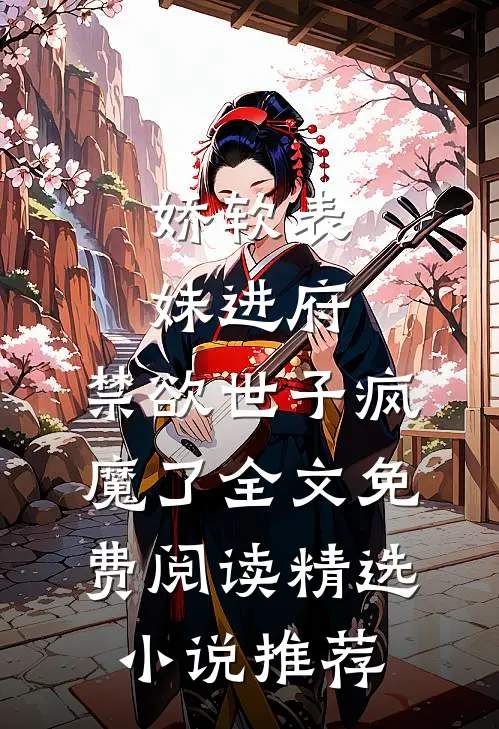 娇软表妹进府:禁欲世子疯魔了全文免费阅读精选小说推荐