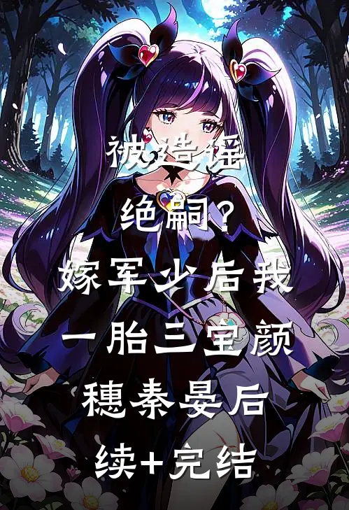 被造谣绝嗣？嫁军少后我一胎三宝颜穗秦晏后续+完结