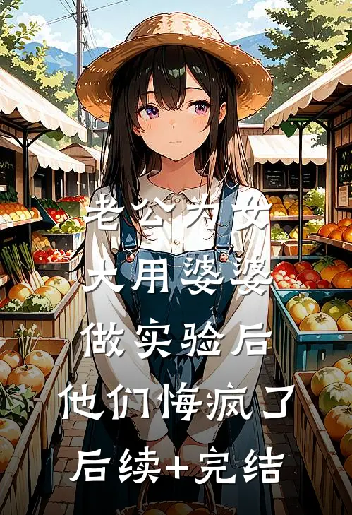 老公为女大用婆婆做实验后，他们悔疯了后续+完结