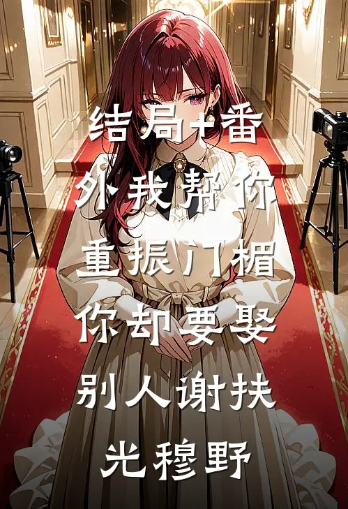 结局+番外我帮你重振门楣，你却要娶别人谢扶光穆野