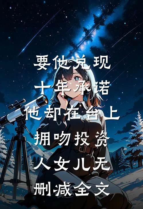 要他兑现十年承诺，他却在台上拥吻投资人女儿无删减全文