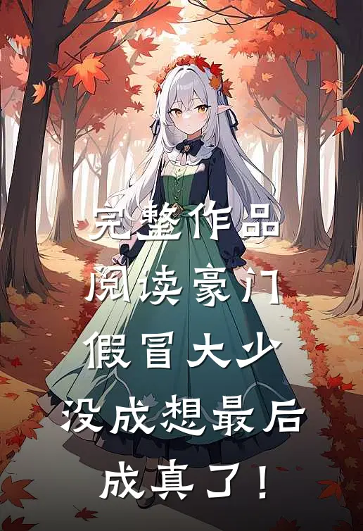 完整作品阅读豪门假冒大少，没成想最后成真了！