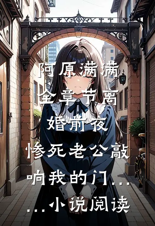 阿原满满全章节_离婚前夜，惨死老公敲响我的门……小说阅读