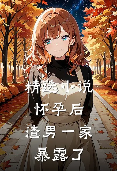 精选小说怀孕后，渣男一家暴露了