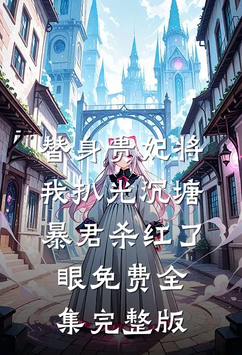 替身贵妃将我扒光沉塘，暴君杀红了眼免费全集完整版
